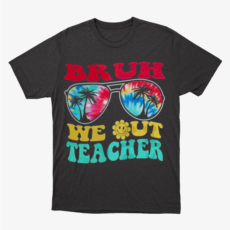 Bruh We Out Teachers End Of School Year Teacher Summer Unisex T-Shirt Hoodie Sweatshirt