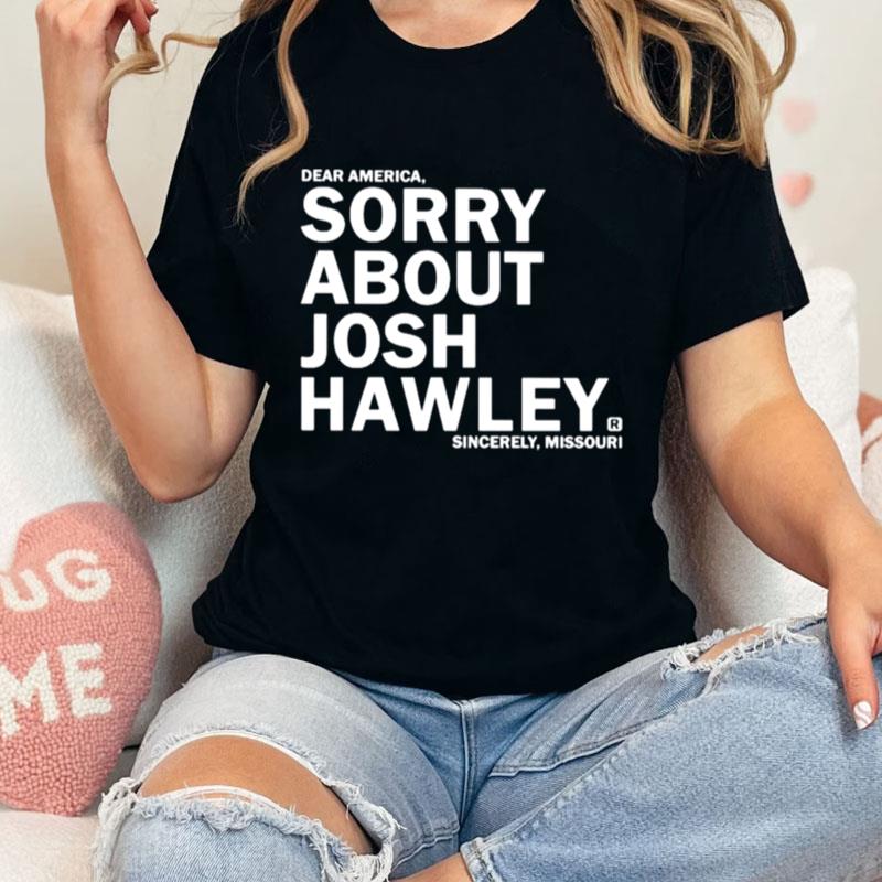 Dear America Sorry About Josh Hawley Unisex T-Shirt Hoodie Sweatshirt