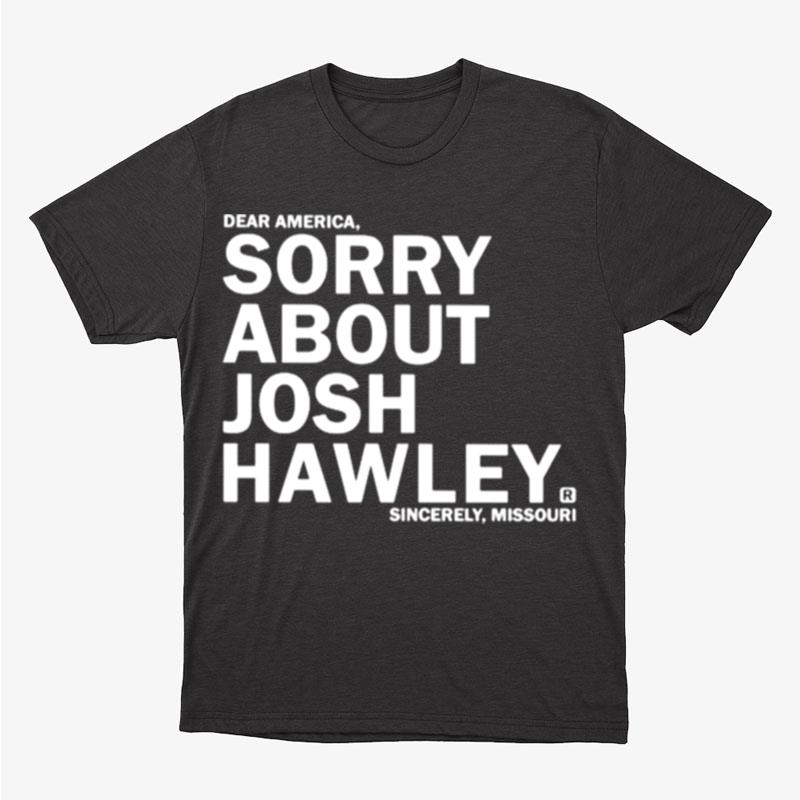 Dear America Sorry About Josh Hawley Unisex T-Shirt Hoodie Sweatshirt