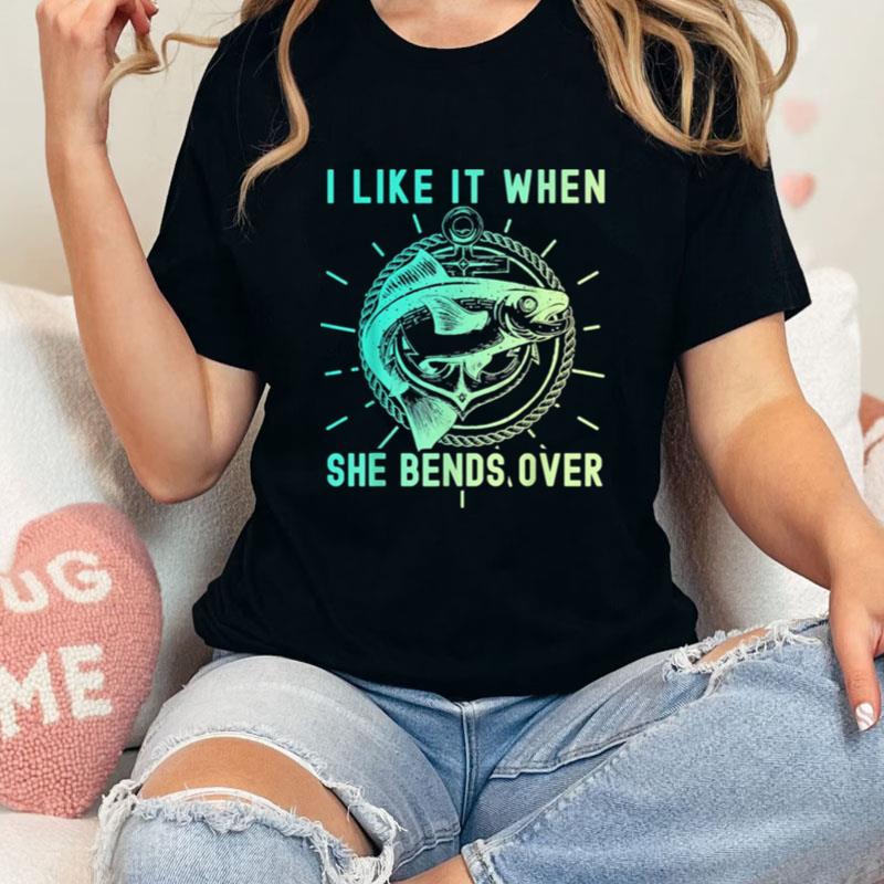Fisher I Like It When She Bends Over Fishing Unisex T-Shirt Hoodie Sweatshirt