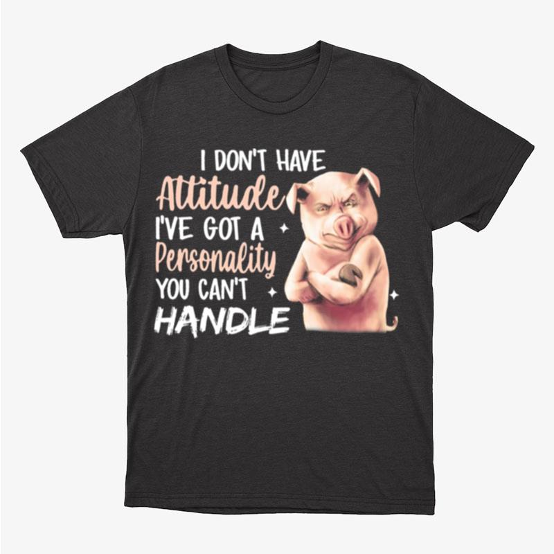 I Don't Have Attitude I've Got A Personality You Can't Handle Pig Unisex T-Shirt Hoodie Sweatshirt