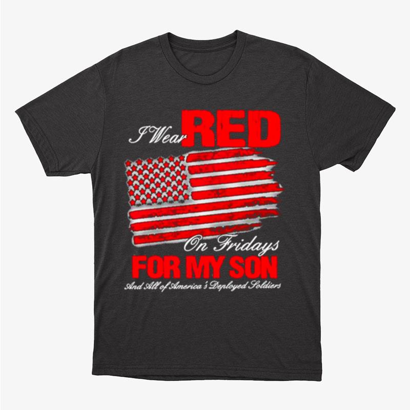 I Wear Red On Fridays For My Son And All Of America's Deployed Soldiers American Flag Unisex T-Shirt Hoodie Sweatshirt