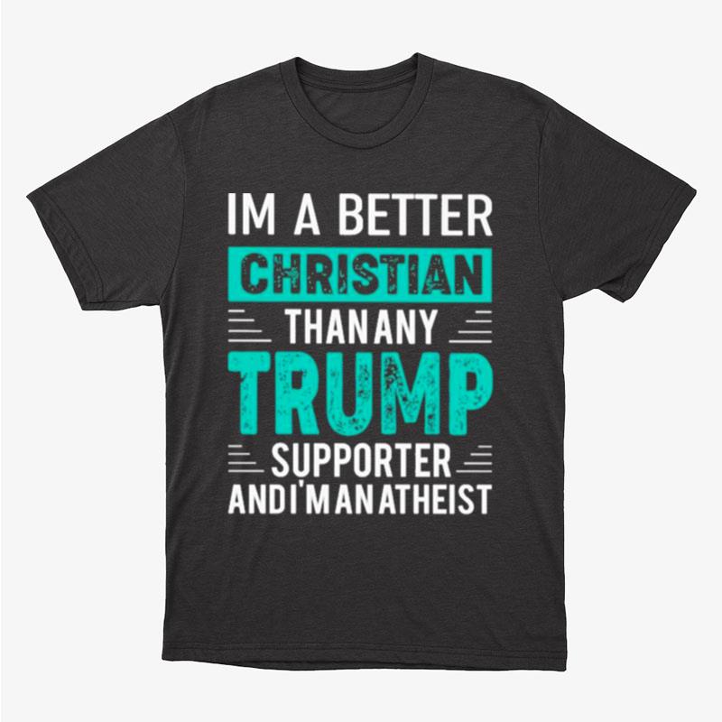 I'm A Better Christian Than Any Trump Supporter And I'm An Atheis Unisex T-Shirt Hoodie Sweatshirt
