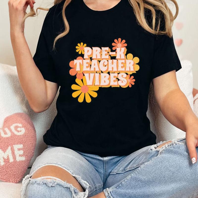 Pre K Teacher Vibes Flowers Unisex T-Shirt Hoodie Sweatshirt
