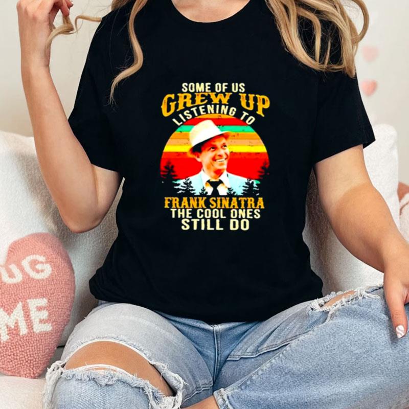 Some Of Us Grew Up Listening To Frank Sinatra The Cool Ones Still Do Vintage Unisex T-Shirt Hoodie Sweatshirt