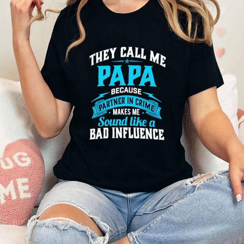 They Call Me Papa Because Partner In Crime Makes Me Sound Like A Bad Influence Unisex T-Shirt Hoodie Sweatshirt