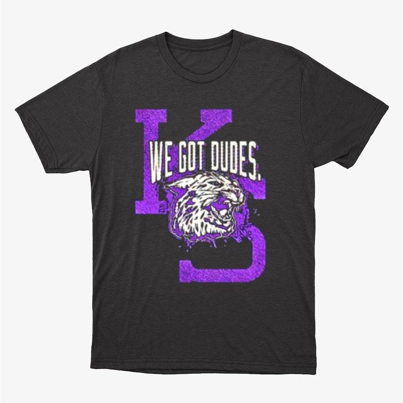 We Got Dudes Kansas State Wildcats Unisex T-Shirt Hoodie Sweatshirt