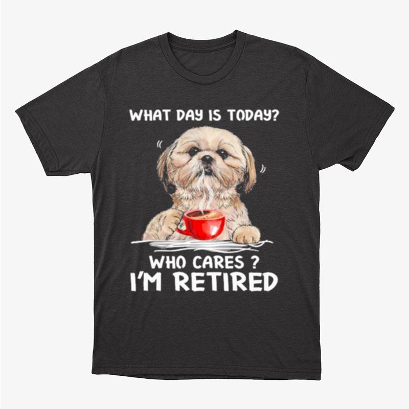What Day Is Today Who Cares I'm Retired Yorkshire Dog Unisex T-Shirt Hoodie Sweatshirt