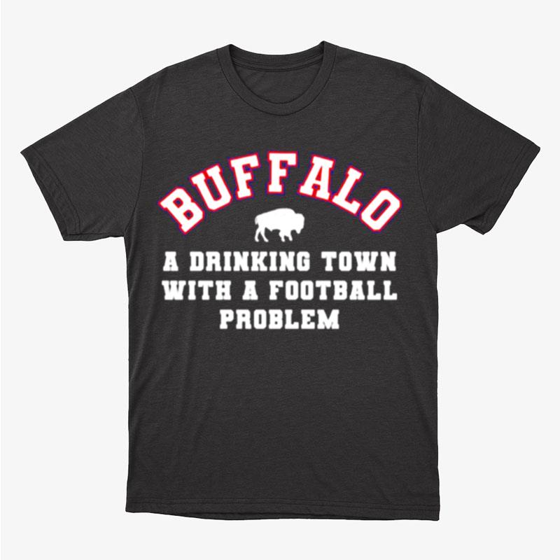 Buffalo A Drinking Town With A Football Problem Buffalo Bills Unisex T-Shirt Hoodie Sweatshirt