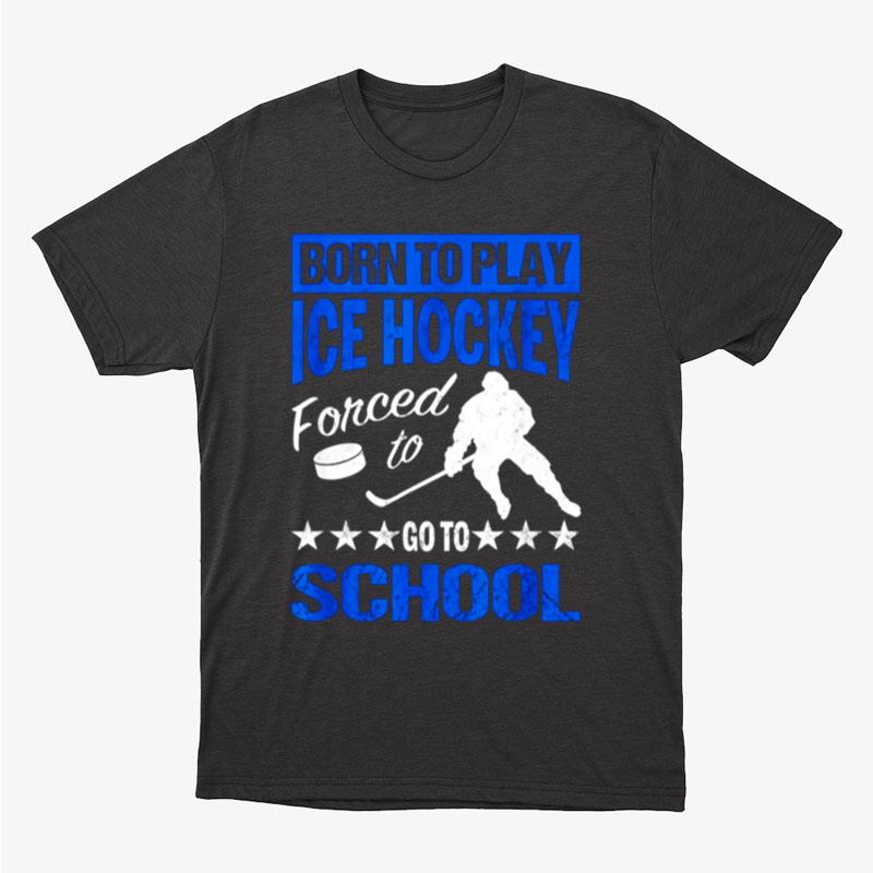 Classic Born To Play Hockey Forced To Go To School Unisex T-Shirt Hoodie Sweatshirt
