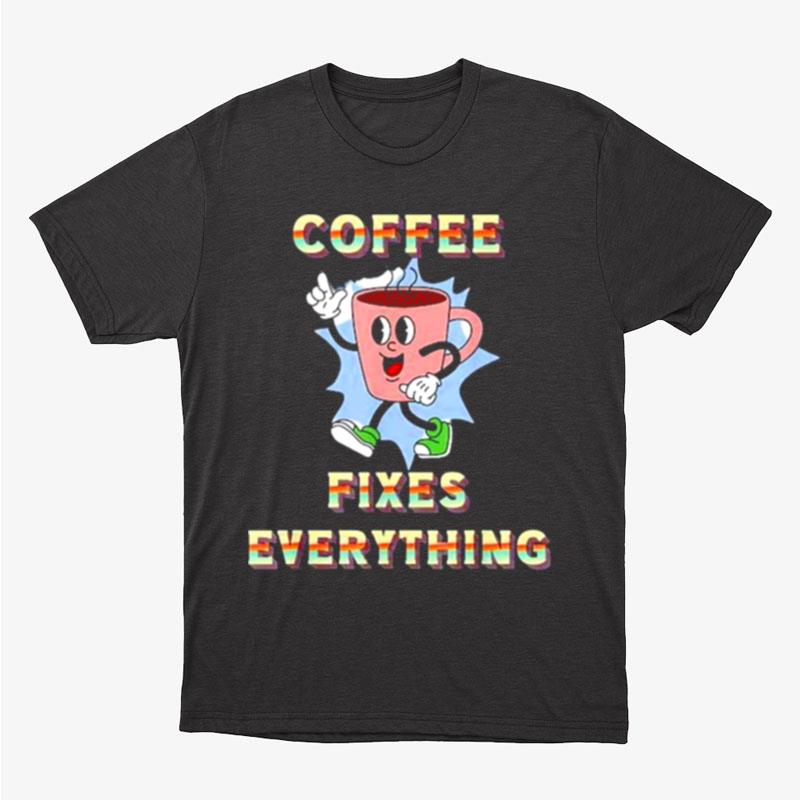 Coffee Fixes Everything Unisex T-Shirt Hoodie Sweatshirt