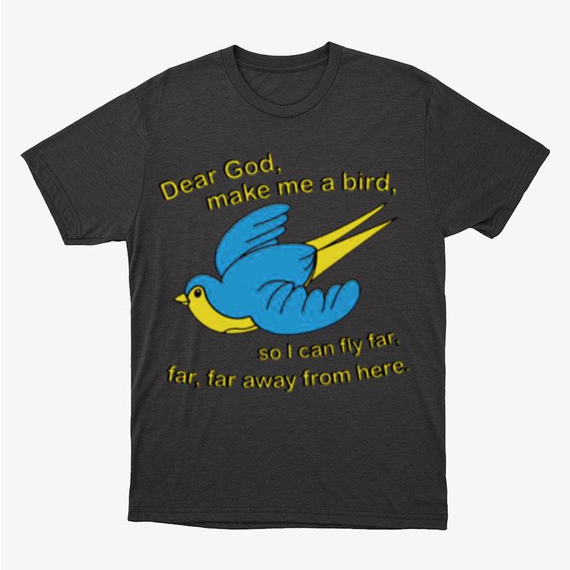 Dear God Make Me A Bird So I Can Fly Far Far Far Away From Here Unisex T-Shirt Hoodie Sweatshirt