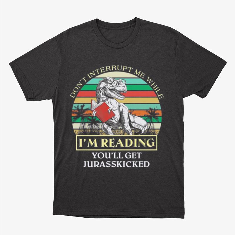 Dinosaur Don't Interrupt Me While I'm Reading You'll Get Jurasskicked Vintage Unisex T-Shirt Hoodie Sweatshirt