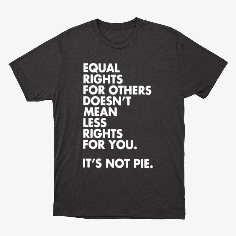 Equal Rights For Others Doesn't Mean Less Rights For You It's Not Pie Unisex T-Shirt Hoodie Sweatshirt