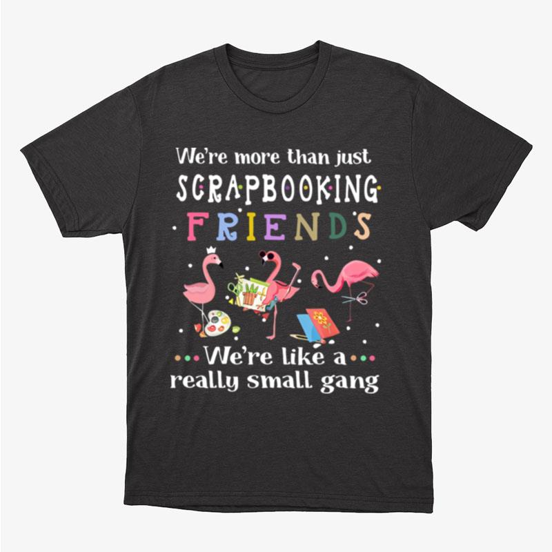 Flamingo We're More Than Just Scrapbooking Friends We're Like A Really Small Gang Unisex T-Shirt Hoodie Sweatshirt