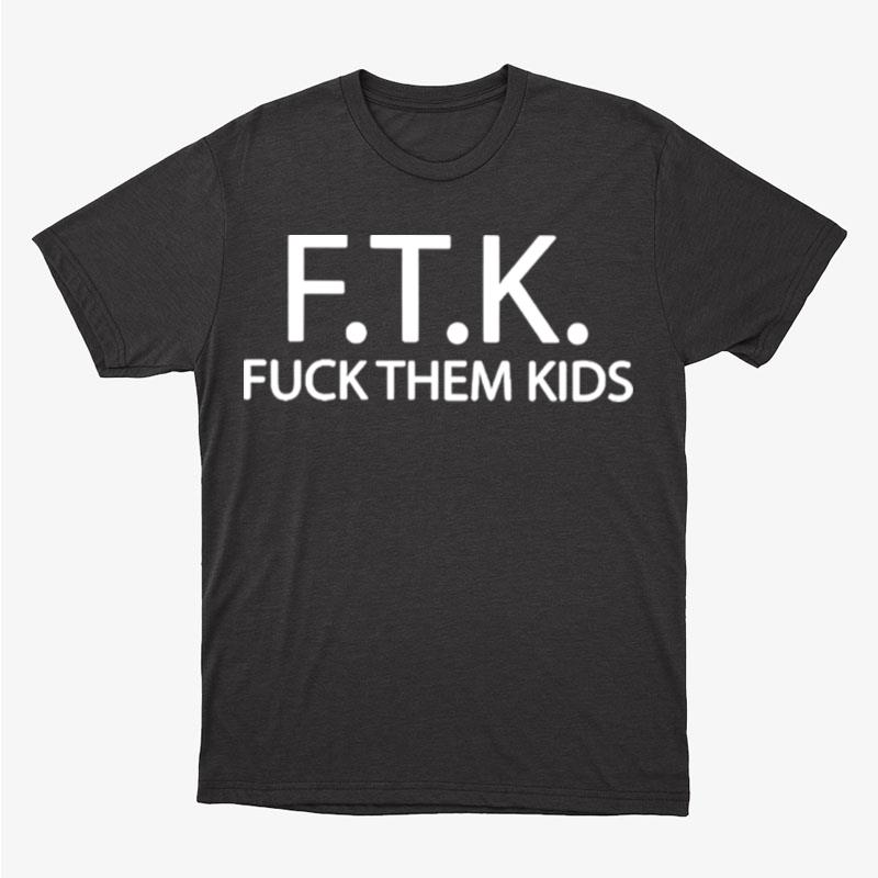Ftk Fuck Them Kids Unisex T-Shirt Hoodie Sweatshirt