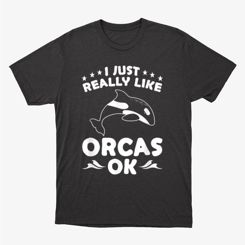 Funny Orca Lovers I Just Really Like Orcas Ok Whales Unisex T-Shirt Hoodie Sweatshirt