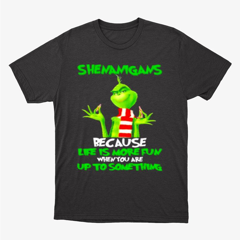 Grinch Shenanigans Because Life Is More Fun When You Are Up To Something Unisex T-Shirt Hoodie Sweatshirt
