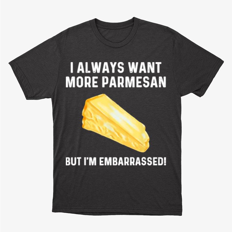 I Always Want More Parmesan But I'm Embarrassed Unisex T-Shirt Hoodie Sweatshirt