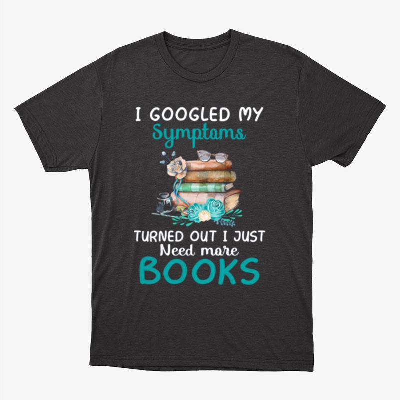 I Googled My Symptoms Turned Out I Just Need More Books Unisex T-Shirt Hoodie Sweatshirt