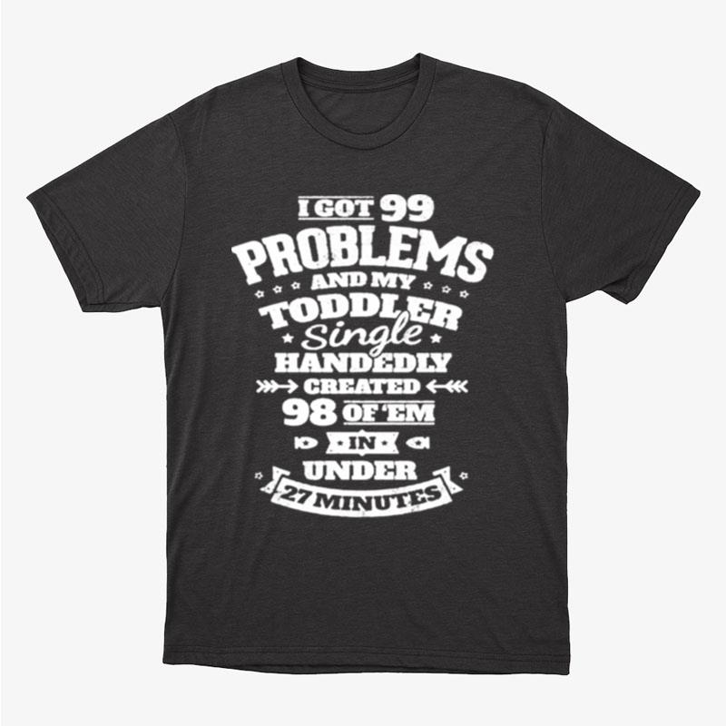 I Got 99 Problems And My Toddler Unisex T-Shirt Hoodie Sweatshirt