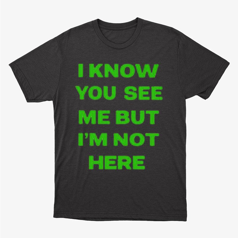 I Know You See Me But I'm Not Here Unisex T-Shirt Hoodie Sweatshirt