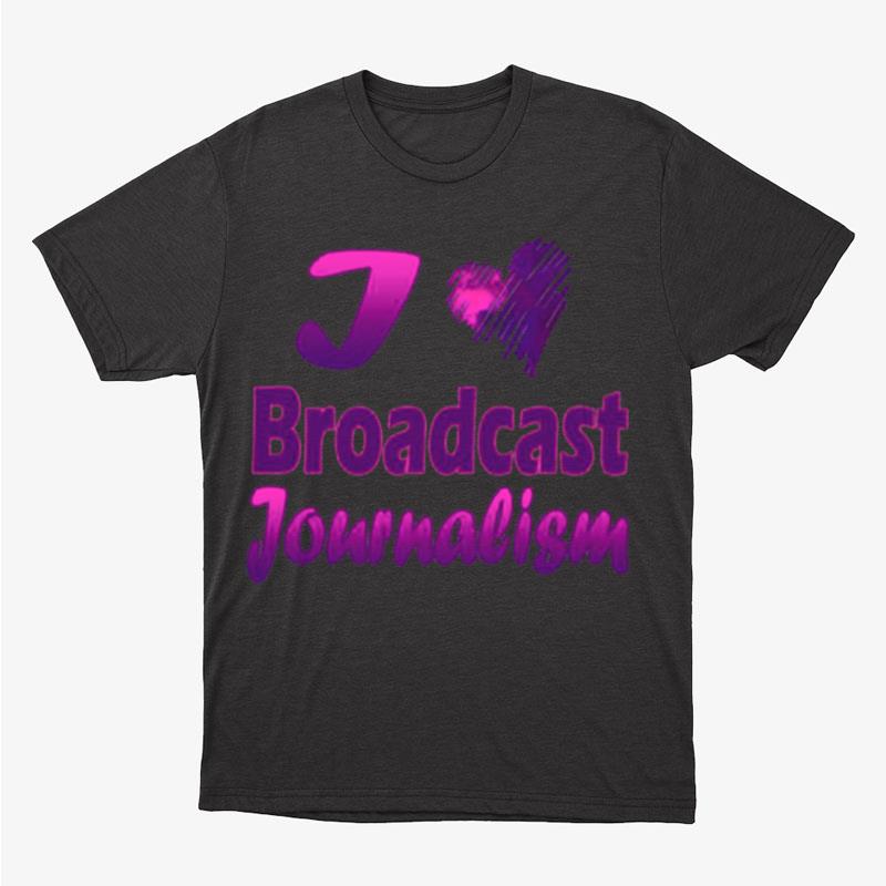 I Love Broadcast Journalism Unisex T-Shirt Hoodie Sweatshirt