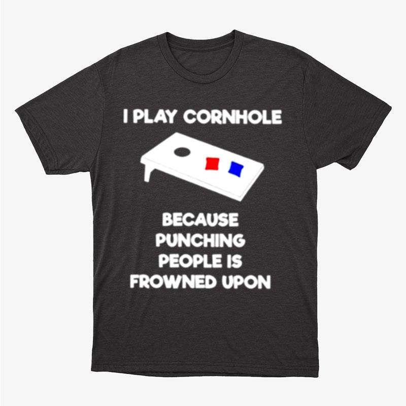I Play Cornhole Because Punching People Is Frowned Upon Unisex T-Shirt Hoodie Sweatshirt