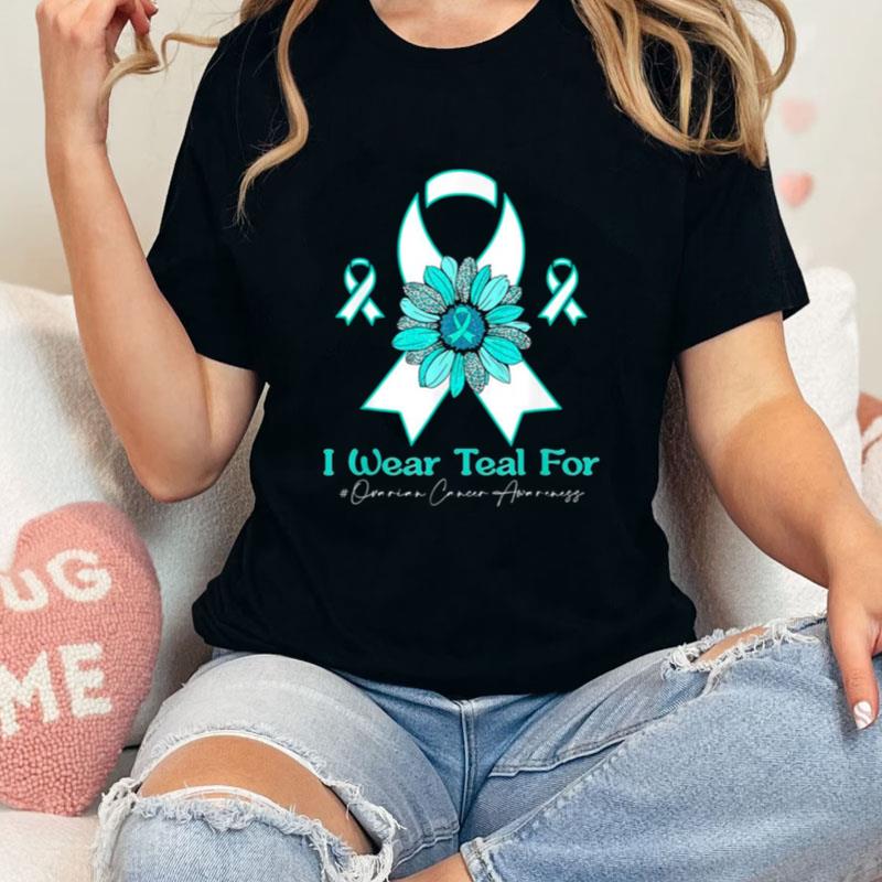 I Wear Teal For Ovarian Cancer Awareness Sunflower Unisex T-Shirt Hoodie Sweatshirt