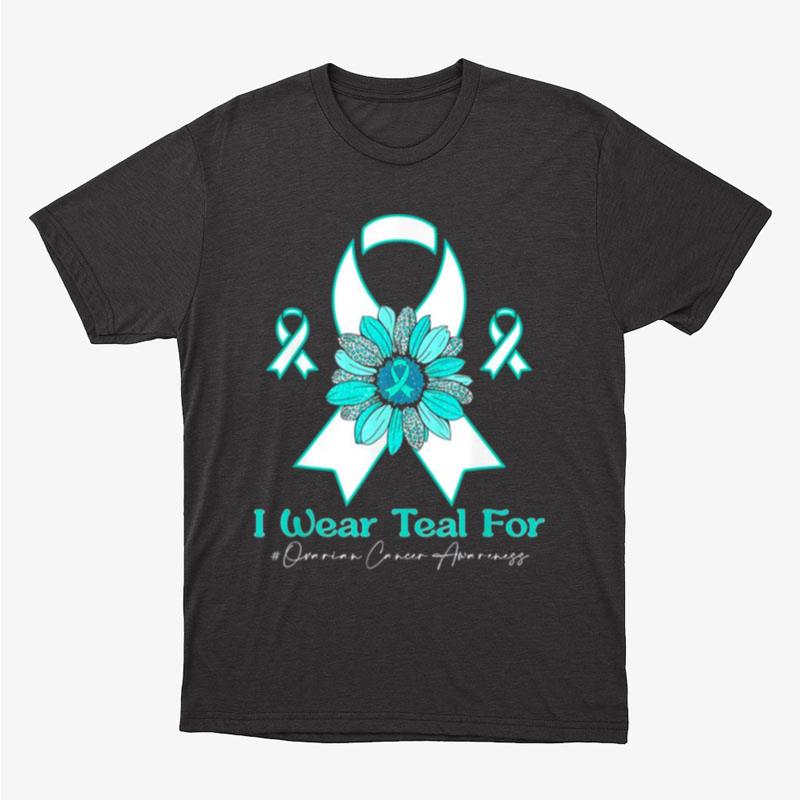 I Wear Teal For Ovarian Cancer Awareness Sunflower Unisex T-Shirt Hoodie Sweatshirt