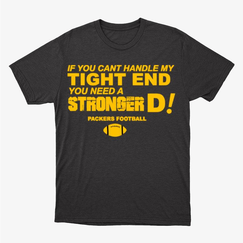 If You Cant Handle My Tight End You Need A Stronger D Green Bay Packers Football Unisex T-Shirt Hoodie Sweatshirt