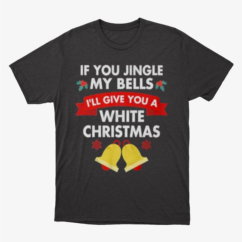 If You Jingle My Bells I'll Give You A White Christmas Unisex T-Shirt Hoodie Sweatshirt