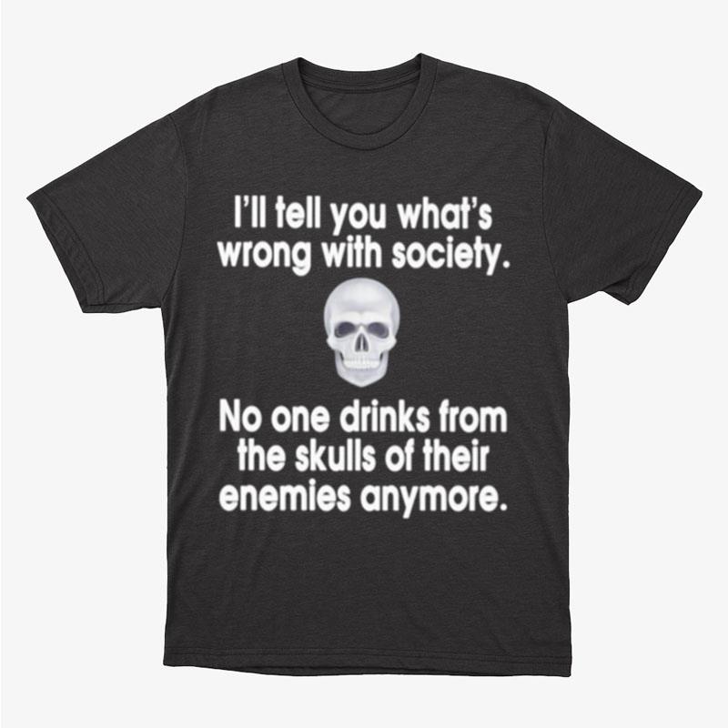 I'll Tell You What's Wrong With Society No One Drinks From The Skulls Unisex T-Shirt Hoodie Sweatshirt