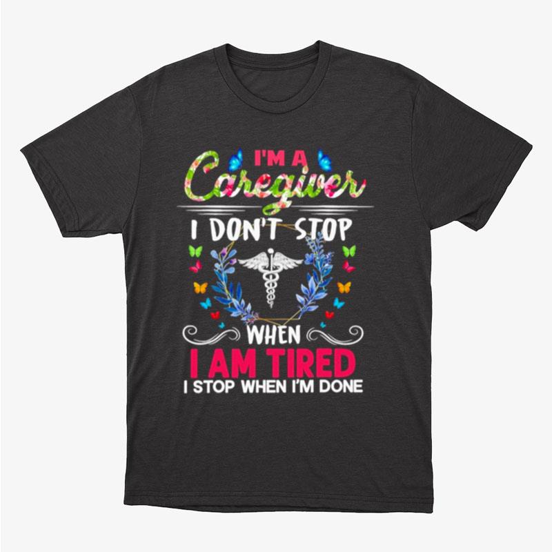 I'm A Caregiver I Don't Stop When I Am Tired I Stop When I'm Done Unisex T-Shirt Hoodie Sweatshirt