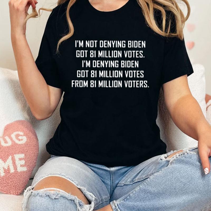I'm Not Denying Biden Got 81 Million Votes Unisex T-Shirt Hoodie Sweatshirt