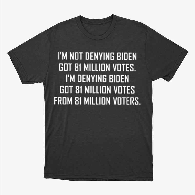 I'm Not Denying Biden Got 81 Million Votes Unisex T-Shirt Hoodie Sweatshirt