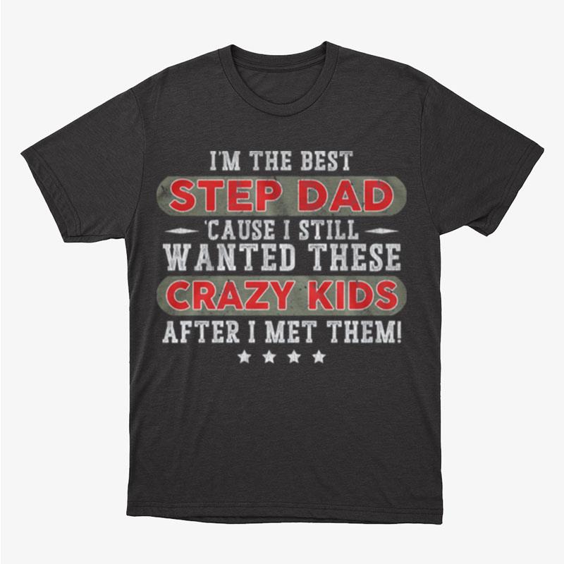 I'm The Best Step Dad Cause I Still Wanted These Crazy Kids Unisex T-Shirt Hoodie Sweatshirt