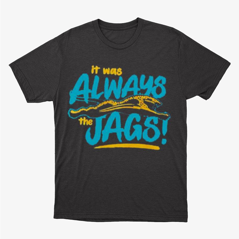 It Was Always The Jags Jacksonville Jaguars Unisex T-Shirt Hoodie Sweatshirt