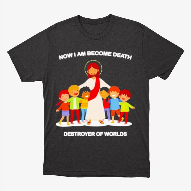 Jesus Now I Am Become Death Destroyer Of Worlds Unisex T-Shirt Hoodie Sweatshirt