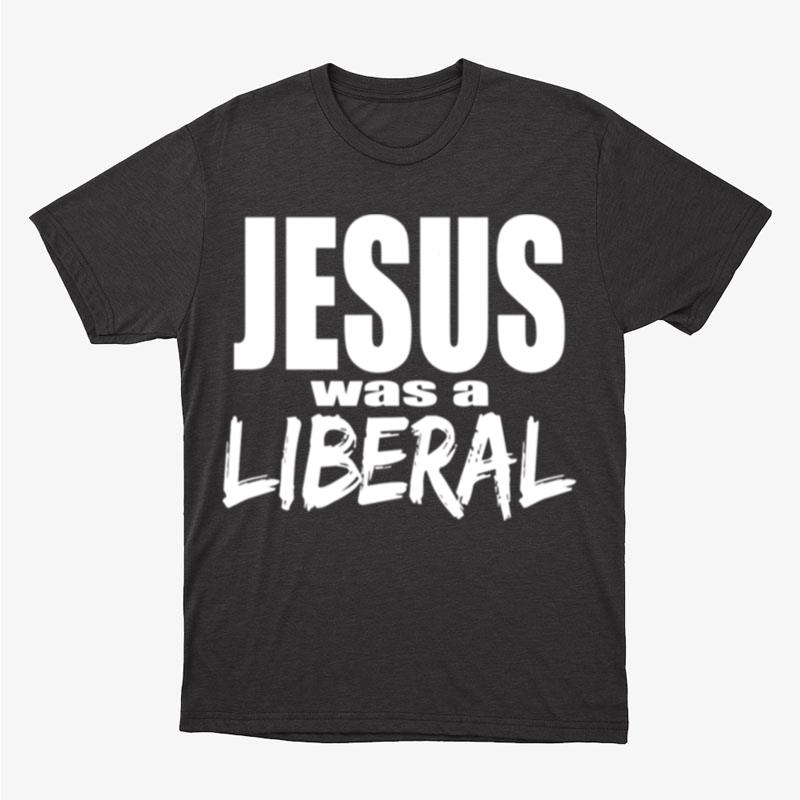 Jesus Was A Liberal Political Radical Unisex T-Shirt Hoodie Sweatshirt
