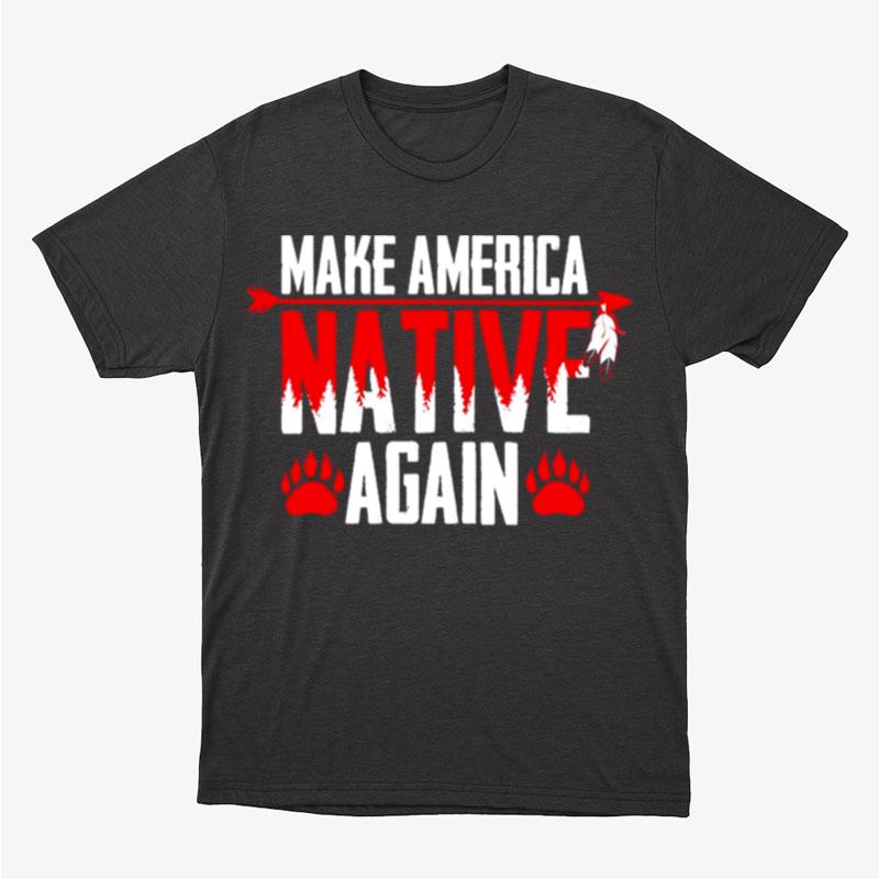 Make America Native Again Unisex T-Shirt Hoodie Sweatshirt