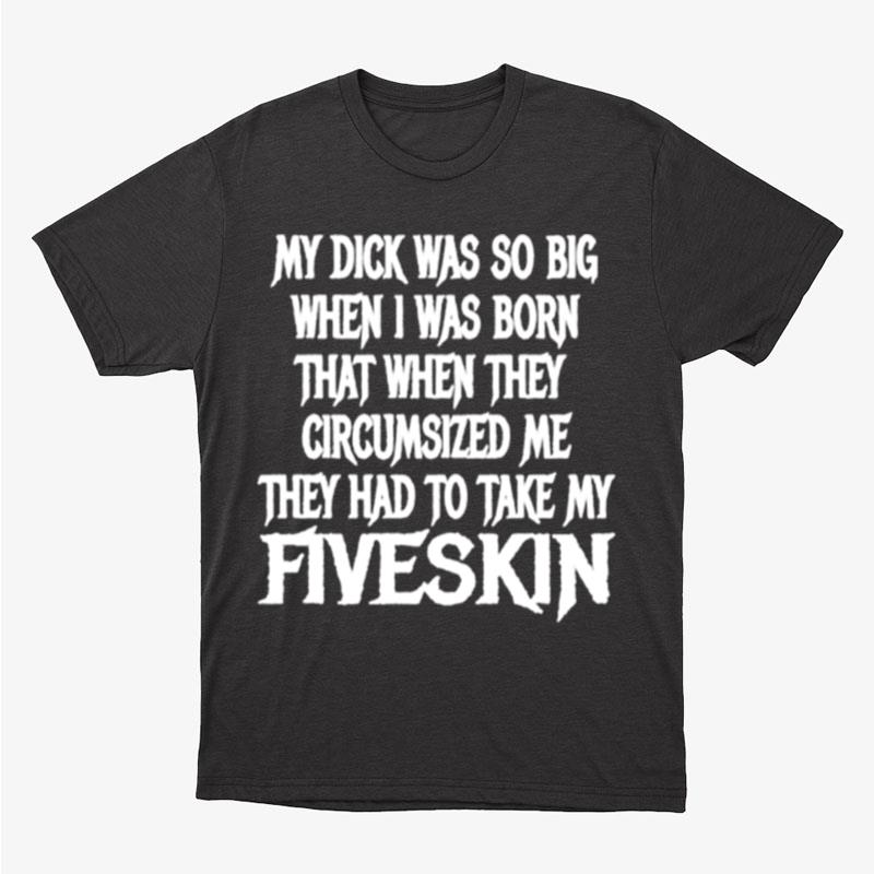 My Dick Was So Big When I Was Born That When They Circumcised Me They Had To Take My Fiveskin Unisex T-Shirt Hoodie Sweatshirt