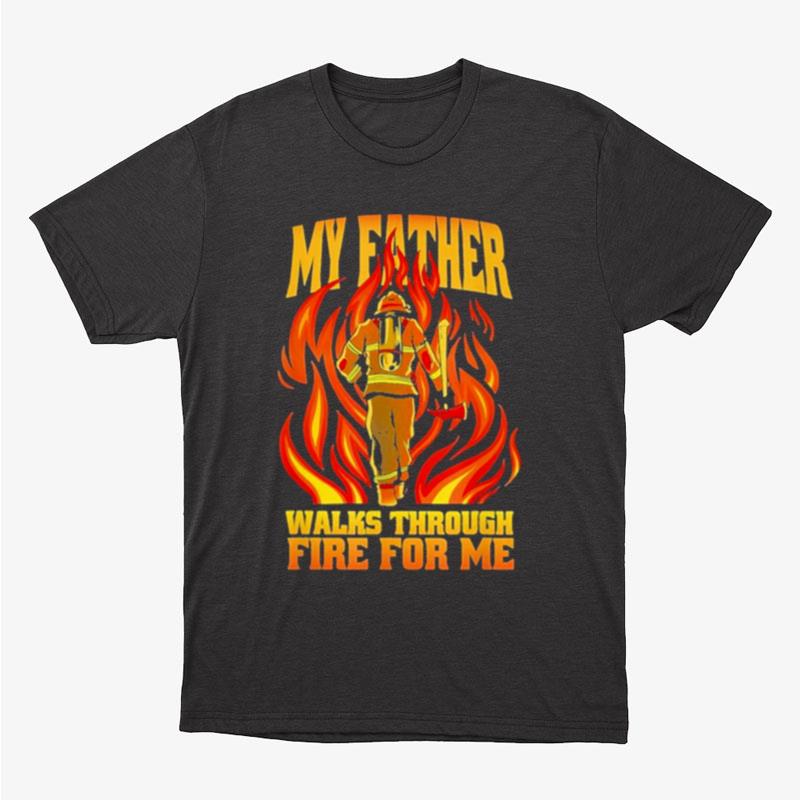 My Father Walks Through Fire Me Unisex T-Shirt Hoodie Sweatshirt