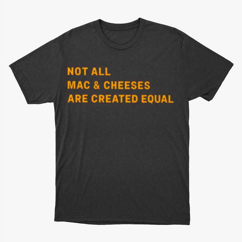 Not All Mac And Cheeses Are Created Equal Unisex T-Shirt Hoodie Sweatshirt