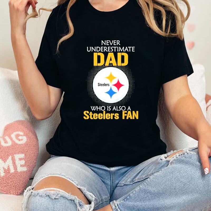 Pittsburgh Steelers Never Underestimate Dad Who Is Also A Steelers Fan Unisex T-Shirt Hoodie Sweatshirt