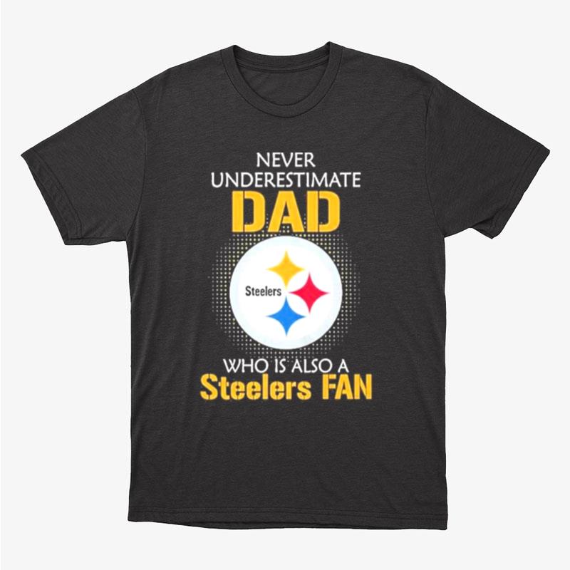 Pittsburgh Steelers Never Underestimate Dad Who Is Also A Steelers Fan Unisex T-Shirt Hoodie Sweatshirt