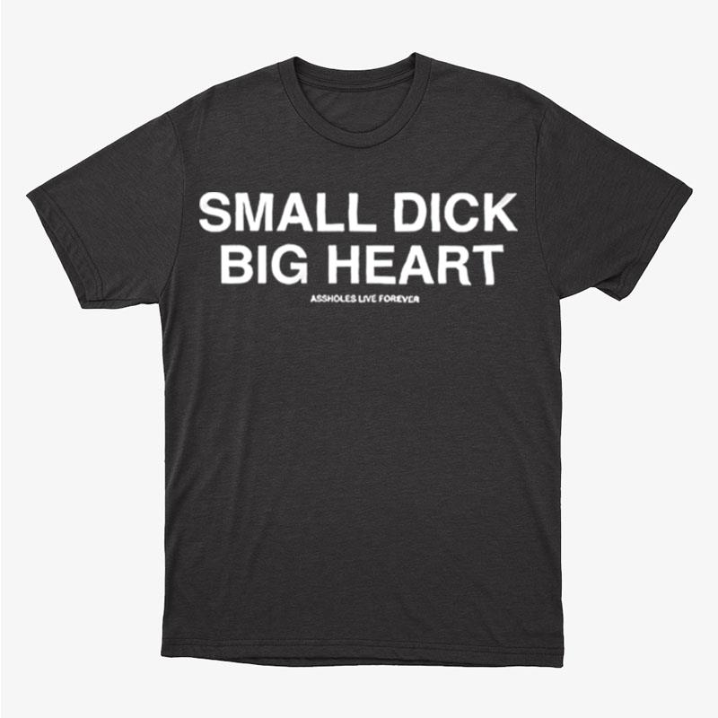 Small Dick Big Heart Assholes Live Forever Unisex T-Shirt Hoodie Sweatshirt