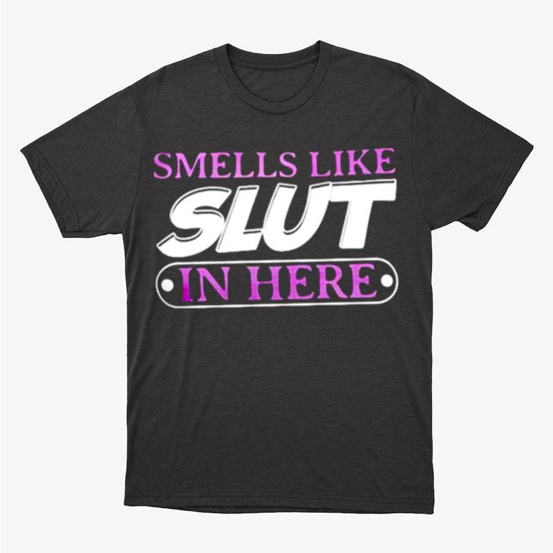 Smell Like Slut In Here Unisex T-Shirt Hoodie Sweatshirt