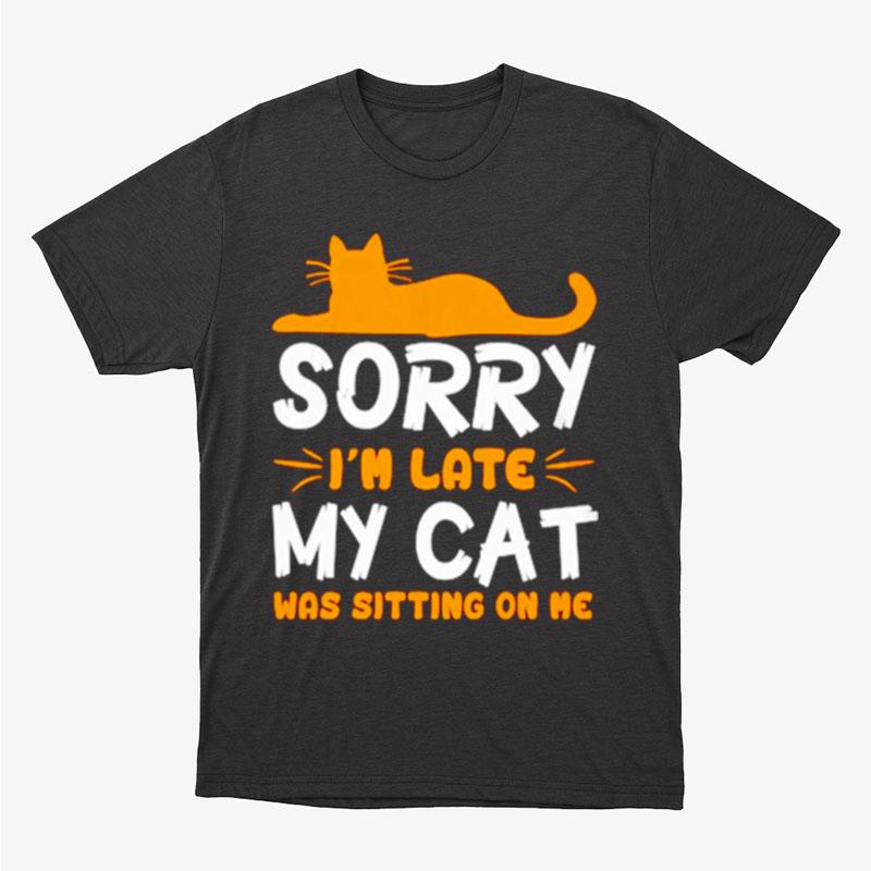 Sorry I'm Late My Cat Was Sitting On Me Unisex T-Shirt Hoodie Sweatshirt