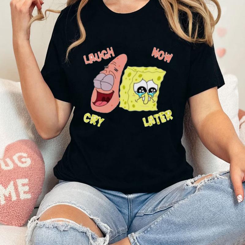Spongebob Laugh Now Cry Unisex T-Shirt Hoodie Sweatshirt